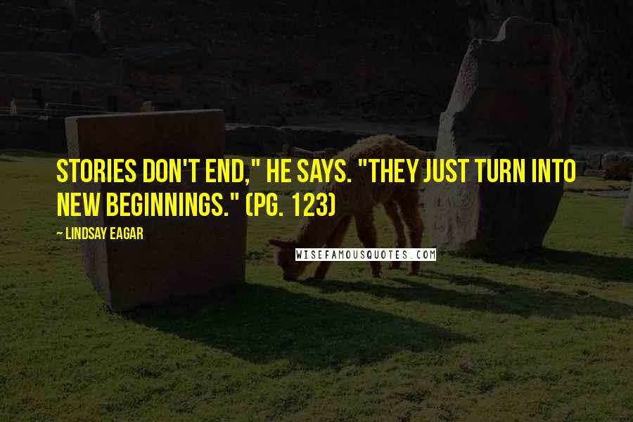 Lindsay Eagar Quotes: Stories don't end," he says. "They just turn into new beginnings." (pg. 123)