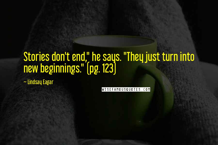 Lindsay Eagar Quotes: Stories don't end," he says. "They just turn into new beginnings." (pg. 123)