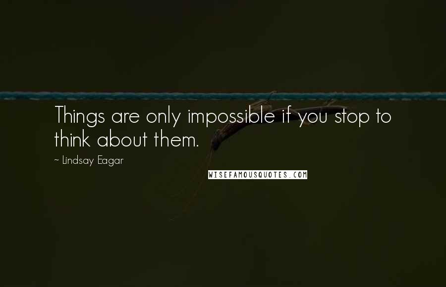 Lindsay Eagar Quotes: Things are only impossible if you stop to think about them.