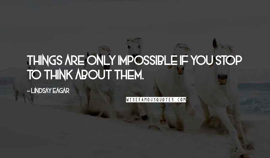 Lindsay Eagar Quotes: Things are only impossible if you stop to think about them.