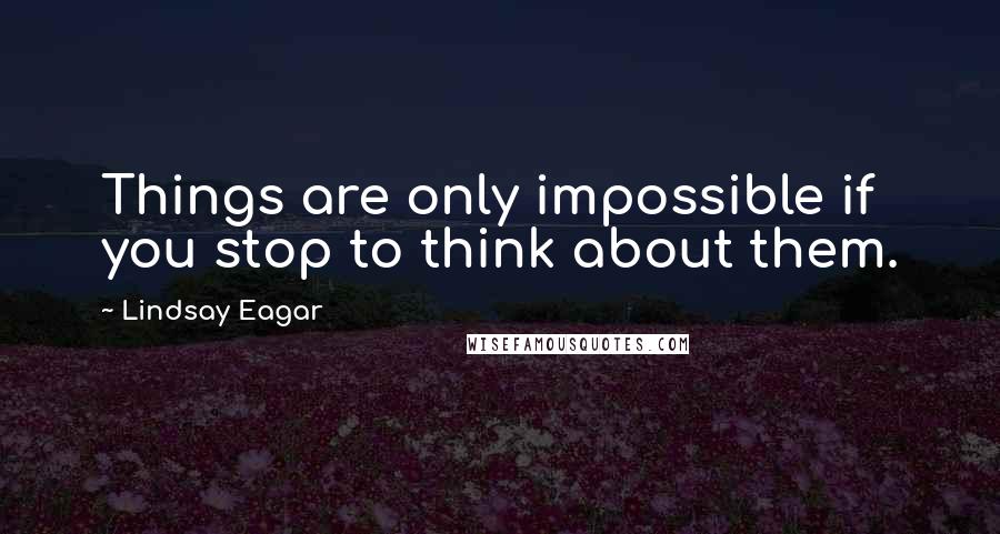 Lindsay Eagar Quotes: Things are only impossible if you stop to think about them.