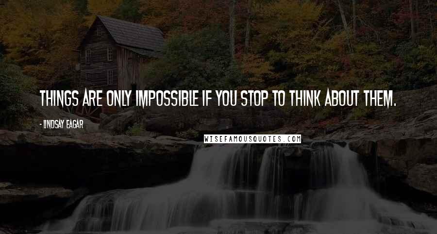 Lindsay Eagar Quotes: Things are only impossible if you stop to think about them.