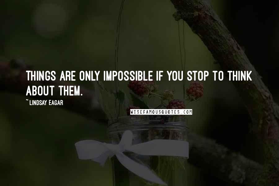 Lindsay Eagar Quotes: Things are only impossible if you stop to think about them.