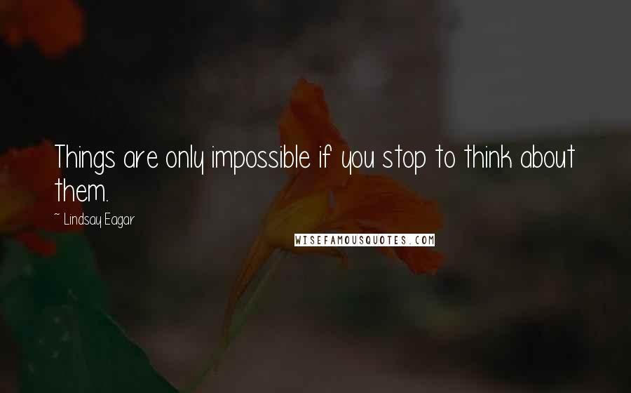 Lindsay Eagar Quotes: Things are only impossible if you stop to think about them.