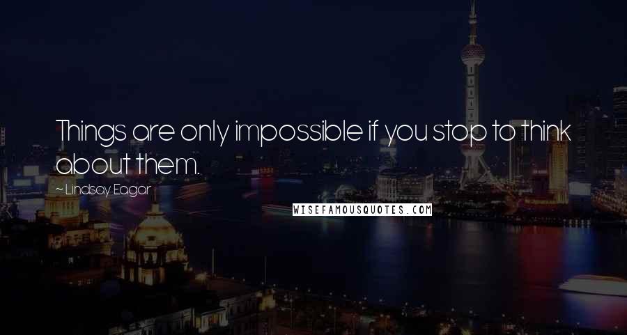 Lindsay Eagar Quotes: Things are only impossible if you stop to think about them.