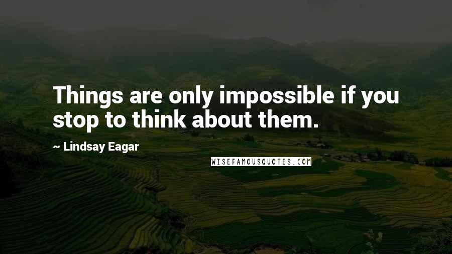 Lindsay Eagar Quotes: Things are only impossible if you stop to think about them.