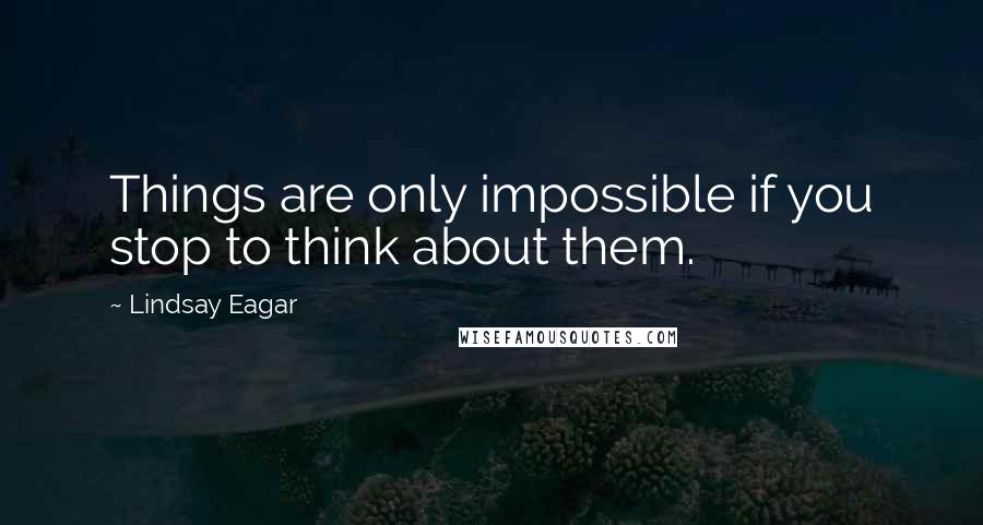 Lindsay Eagar Quotes: Things are only impossible if you stop to think about them.