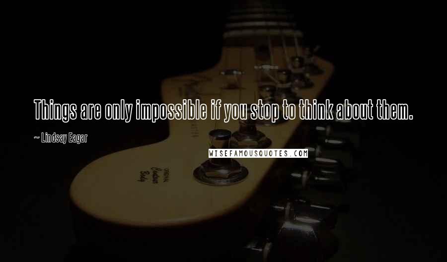 Lindsay Eagar Quotes: Things are only impossible if you stop to think about them.