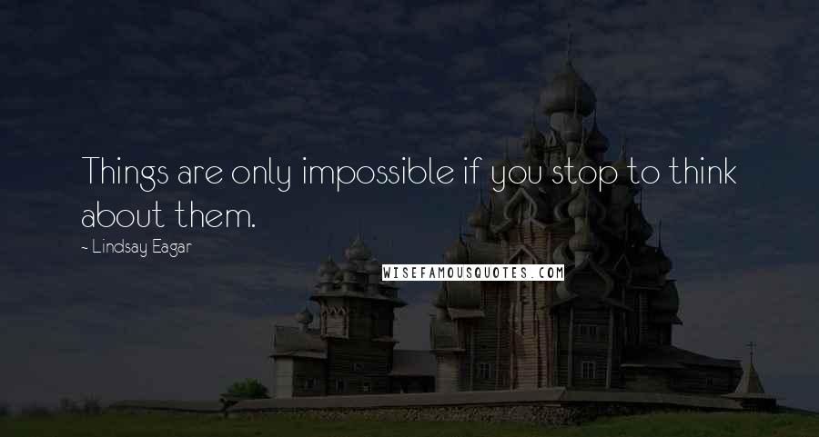Lindsay Eagar Quotes: Things are only impossible if you stop to think about them.