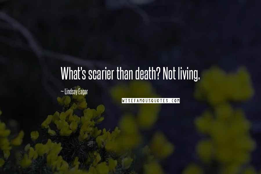 Lindsay Eagar Quotes: What's scarier than death? Not living.