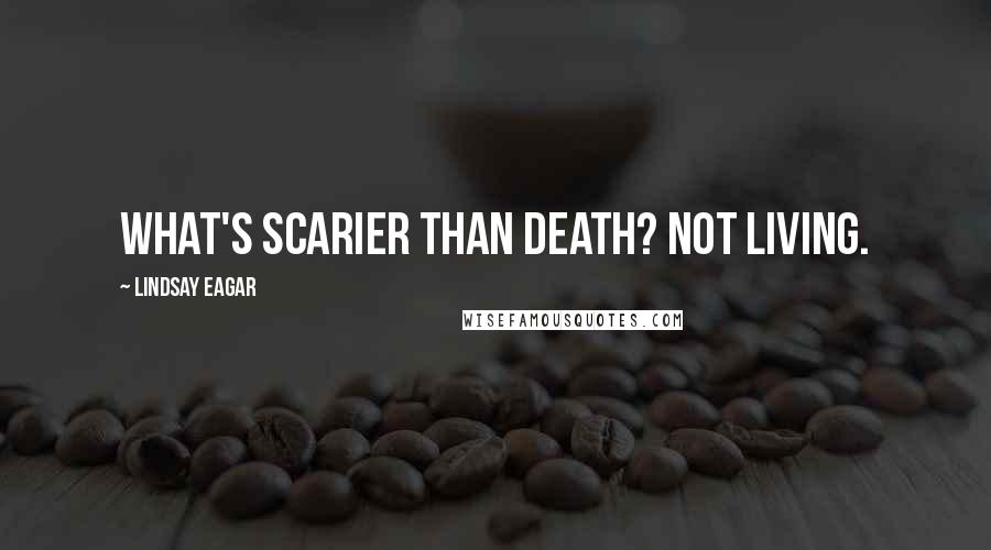 Lindsay Eagar Quotes: What's scarier than death? Not living.