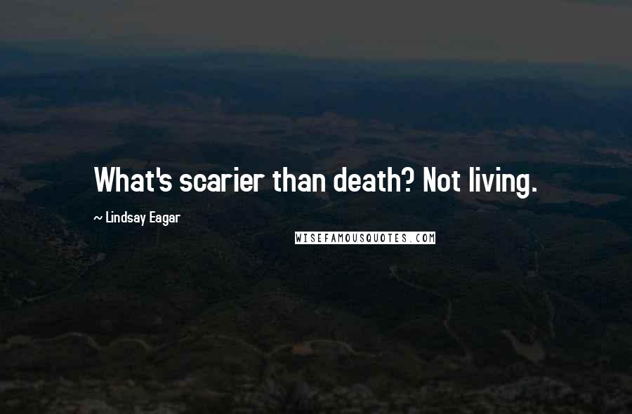 Lindsay Eagar Quotes: What's scarier than death? Not living.