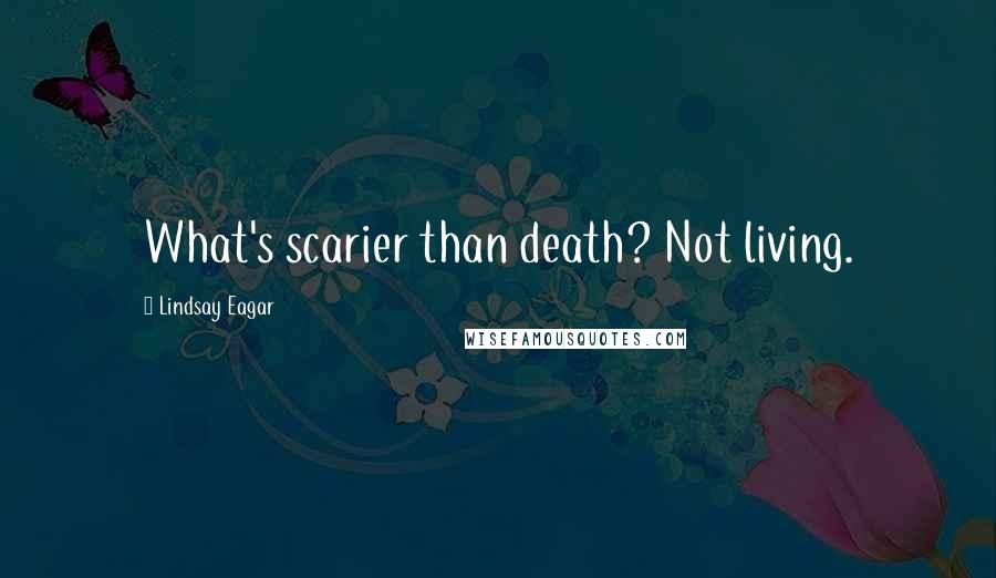 Lindsay Eagar Quotes: What's scarier than death? Not living.