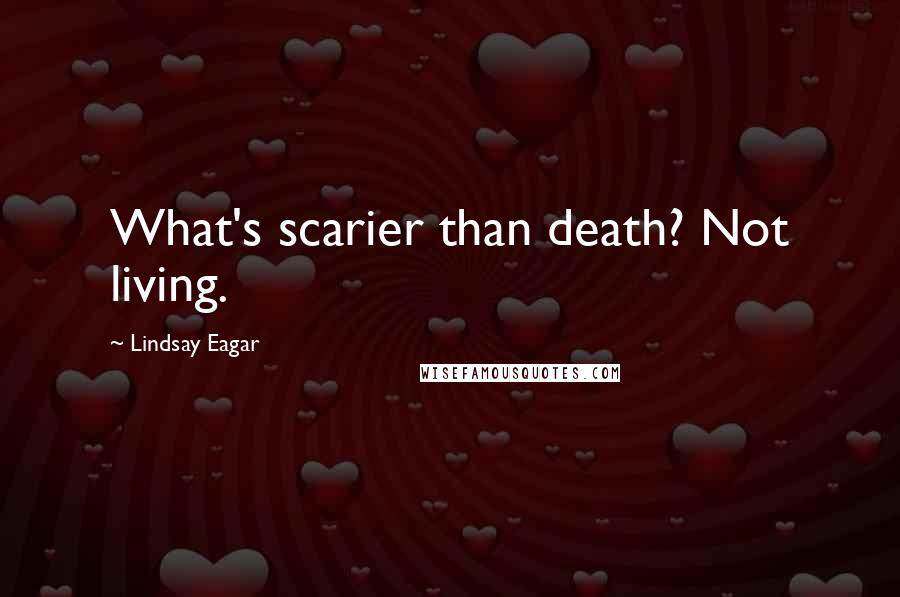 Lindsay Eagar Quotes: What's scarier than death? Not living.