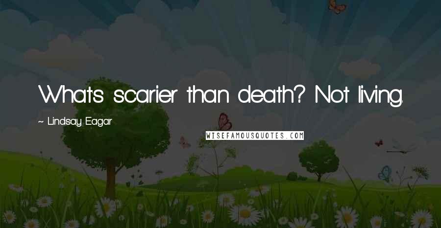 Lindsay Eagar Quotes: What's scarier than death? Not living.
