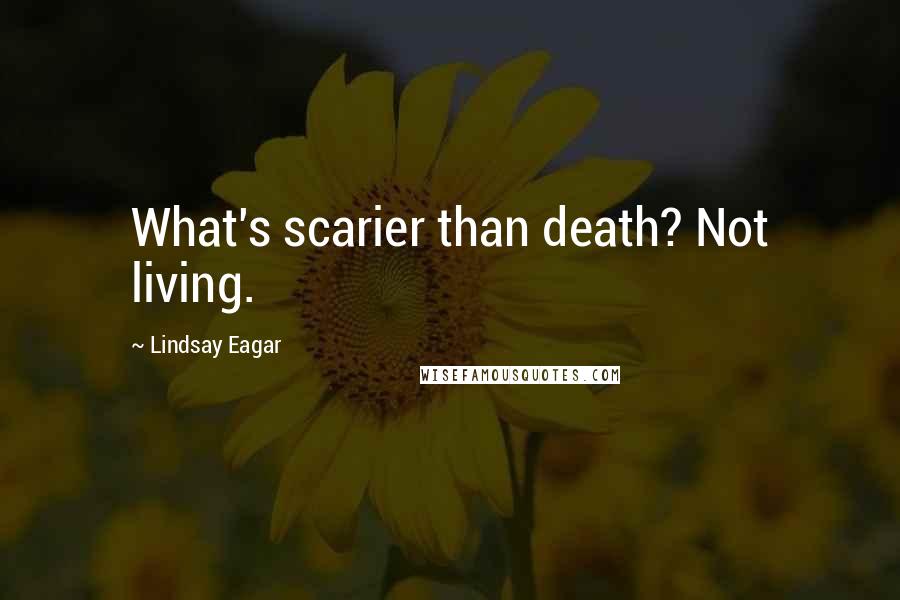 Lindsay Eagar Quotes: What's scarier than death? Not living.