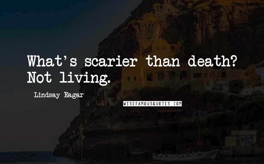 Lindsay Eagar Quotes: What's scarier than death? Not living.
