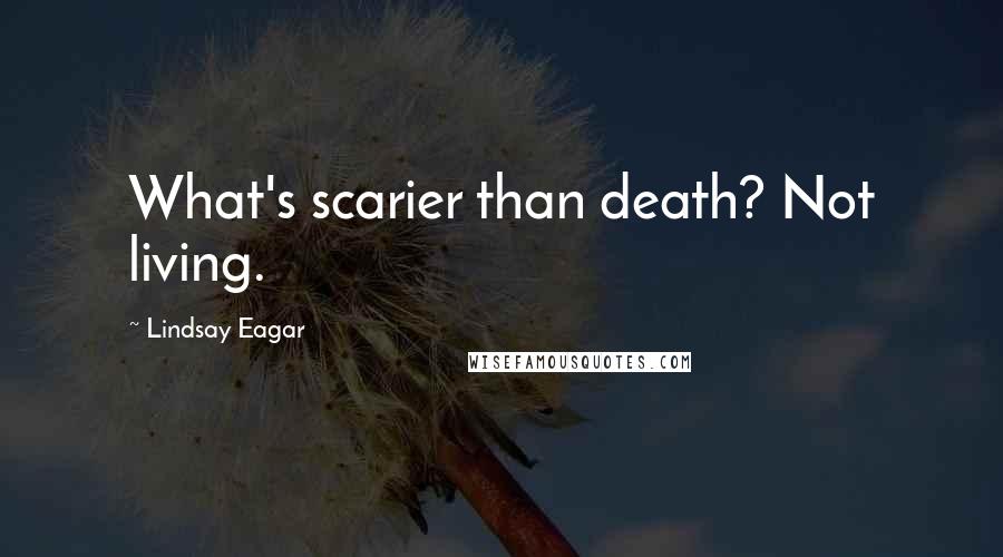 Lindsay Eagar Quotes: What's scarier than death? Not living.