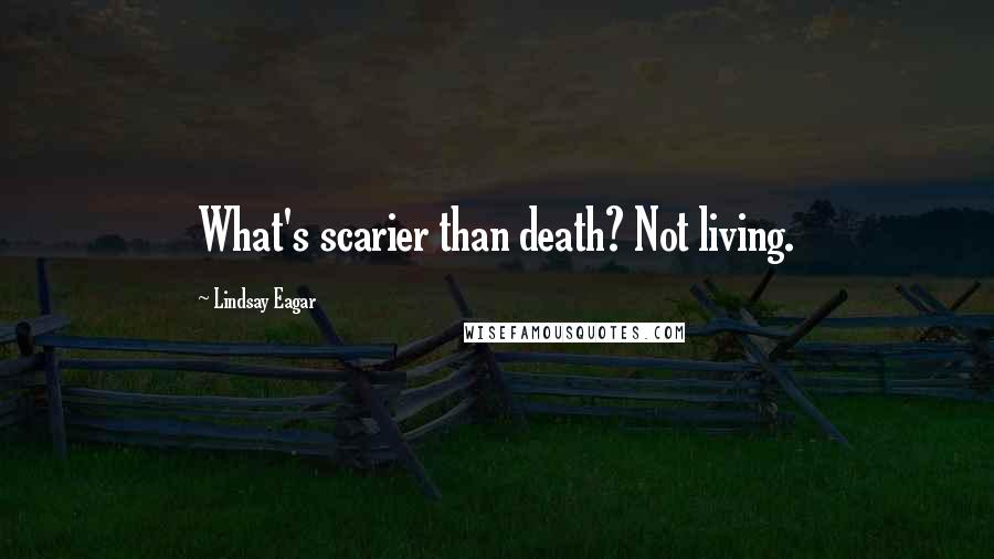 Lindsay Eagar Quotes: What's scarier than death? Not living.