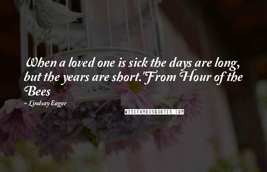 Lindsay Eager Quotes: When a loved one is sick the days are long, but the years are short."From Hour of the Bees