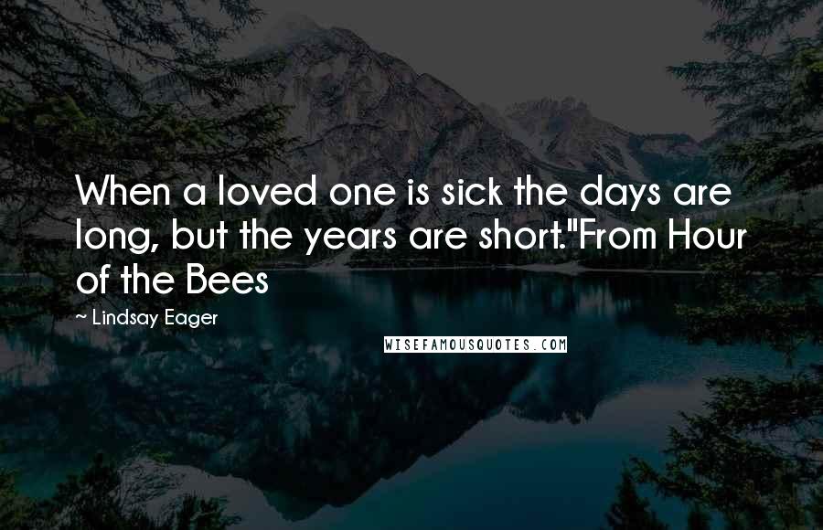 Lindsay Eager Quotes: When a loved one is sick the days are long, but the years are short."From Hour of the Bees