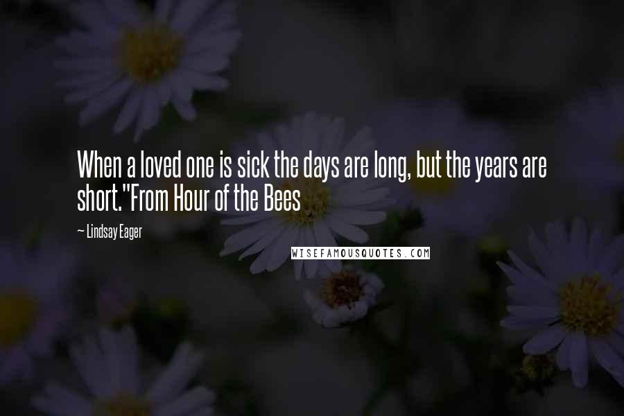 Lindsay Eager Quotes: When a loved one is sick the days are long, but the years are short."From Hour of the Bees