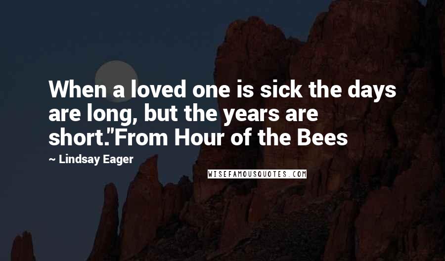 Lindsay Eager Quotes: When a loved one is sick the days are long, but the years are short."From Hour of the Bees