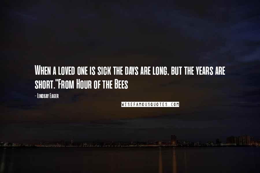 Lindsay Eager Quotes: When a loved one is sick the days are long, but the years are short."From Hour of the Bees