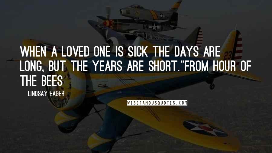 Lindsay Eager Quotes: When a loved one is sick the days are long, but the years are short."From Hour of the Bees