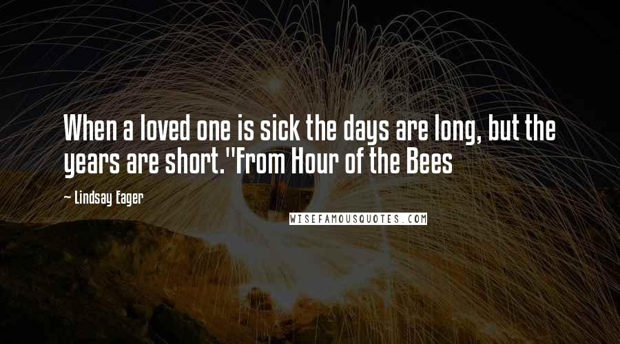 Lindsay Eager Quotes: When a loved one is sick the days are long, but the years are short."From Hour of the Bees