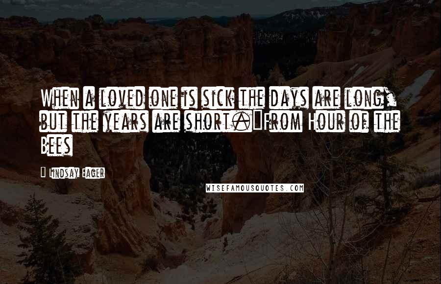 Lindsay Eager Quotes: When a loved one is sick the days are long, but the years are short."From Hour of the Bees