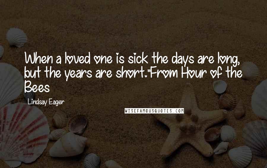 Lindsay Eager Quotes: When a loved one is sick the days are long, but the years are short."From Hour of the Bees