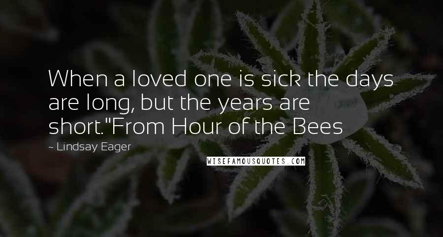 Lindsay Eager Quotes: When a loved one is sick the days are long, but the years are short."From Hour of the Bees