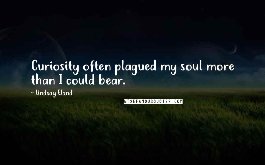 Lindsay Eland Quotes: Curiosity often plagued my soul more than I could bear.