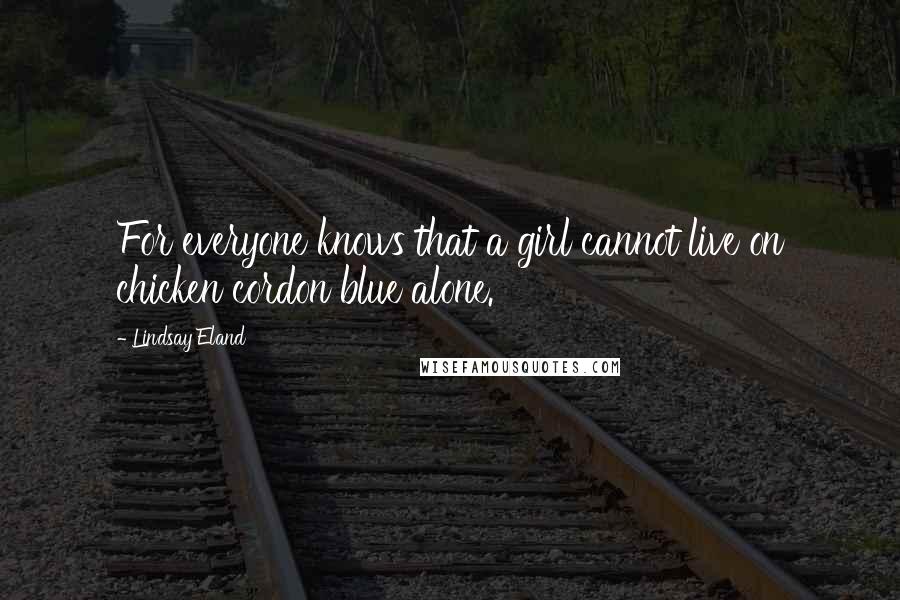 Lindsay Eland Quotes: For everyone knows that a girl cannot live on chicken cordon blue alone.