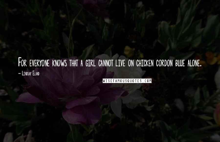 Lindsay Eland Quotes: For everyone knows that a girl cannot live on chicken cordon blue alone.