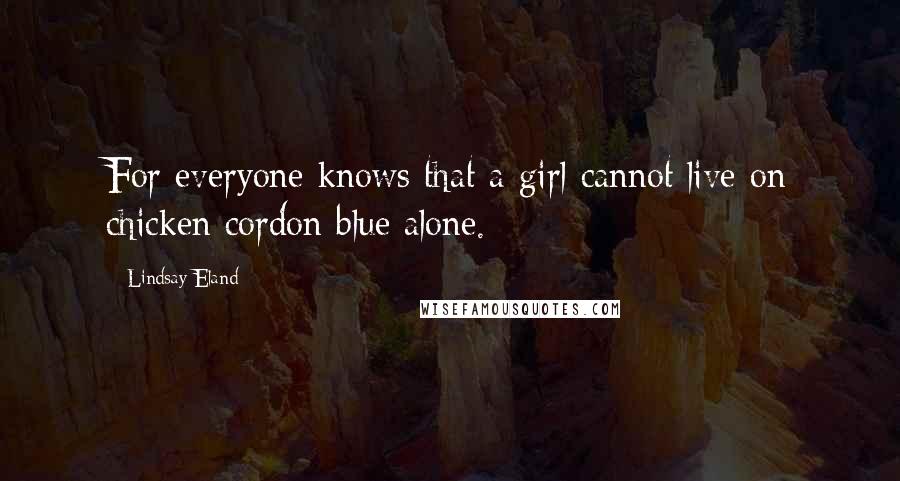 Lindsay Eland Quotes: For everyone knows that a girl cannot live on chicken cordon blue alone.