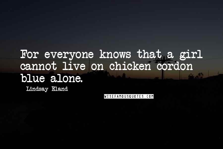 Lindsay Eland Quotes: For everyone knows that a girl cannot live on chicken cordon blue alone.