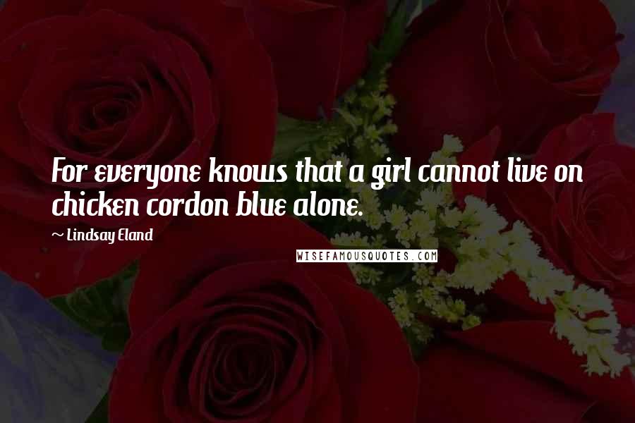 Lindsay Eland Quotes: For everyone knows that a girl cannot live on chicken cordon blue alone.