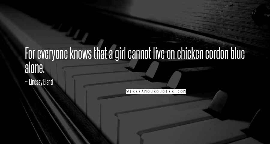 Lindsay Eland Quotes: For everyone knows that a girl cannot live on chicken cordon blue alone.