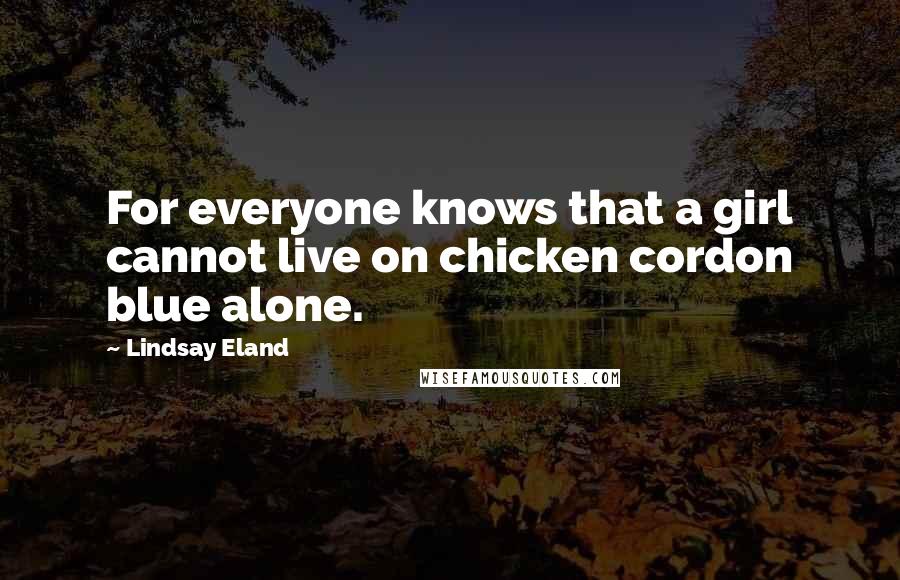 Lindsay Eland Quotes: For everyone knows that a girl cannot live on chicken cordon blue alone.