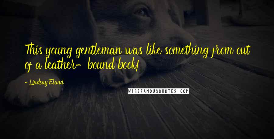 Lindsay Eland Quotes: This young gentleman was like something from out of a leather-bound book!