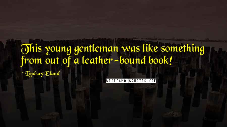 Lindsay Eland Quotes: This young gentleman was like something from out of a leather-bound book!