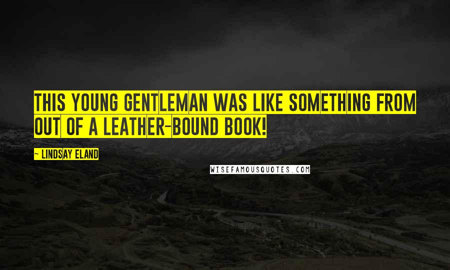 Lindsay Eland Quotes: This young gentleman was like something from out of a leather-bound book!