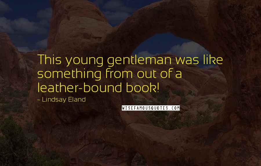 Lindsay Eland Quotes: This young gentleman was like something from out of a leather-bound book!