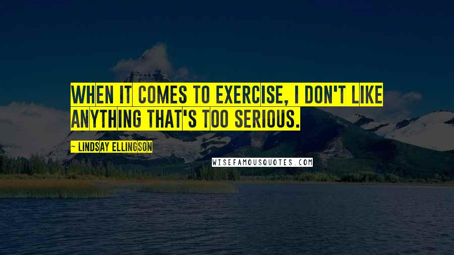 Lindsay Ellingson Quotes: When it comes to exercise, I don't like anything that's too serious.