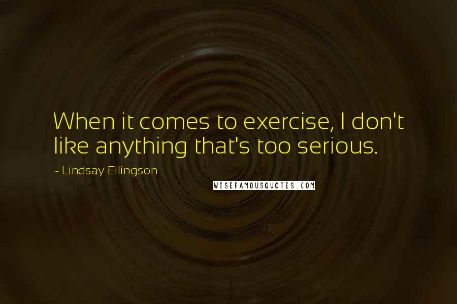 Lindsay Ellingson Quotes: When it comes to exercise, I don't like anything that's too serious.