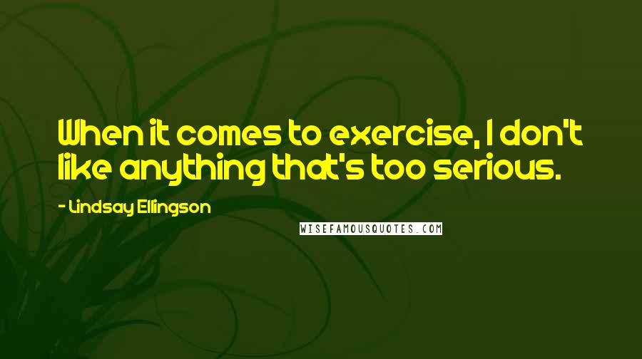 Lindsay Ellingson Quotes: When it comes to exercise, I don't like anything that's too serious.