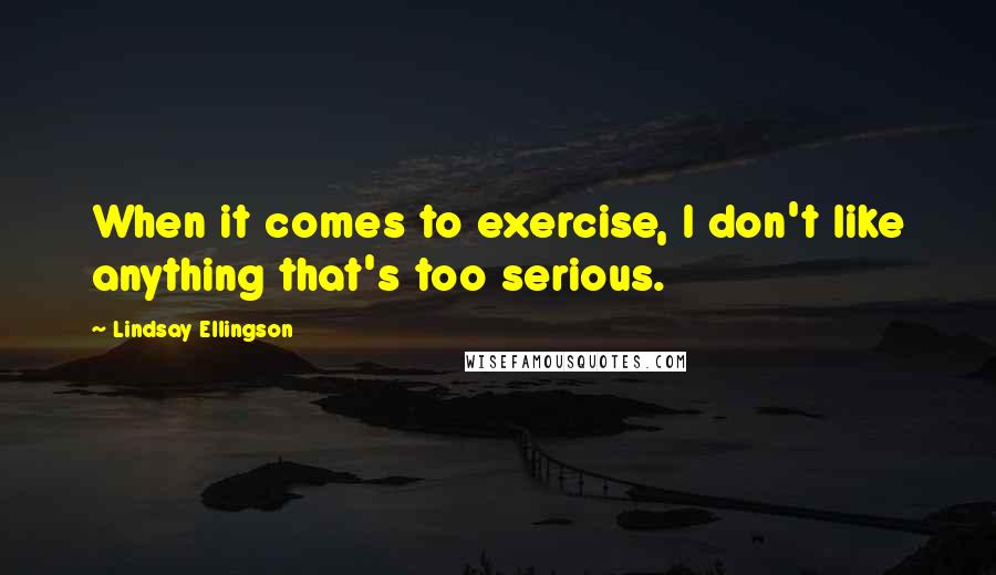 Lindsay Ellingson Quotes: When it comes to exercise, I don't like anything that's too serious.