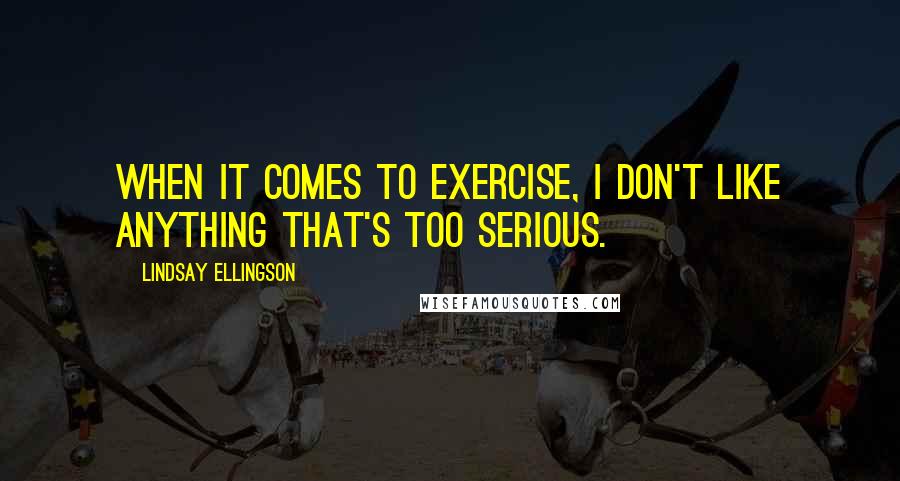 Lindsay Ellingson Quotes: When it comes to exercise, I don't like anything that's too serious.